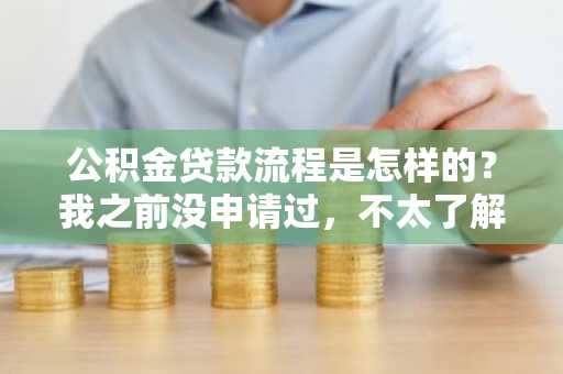 公积金贷款流程是怎样的？我之前没申请过，不太了解。