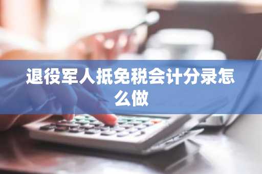 退役军人抵免税会计分录怎么做