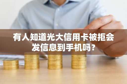 有人知道光大信用卡被拒会发信息到手机吗？