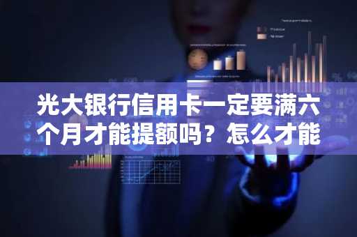 光大银行信用卡一定要满六个月才能提额吗？怎么才能提额？