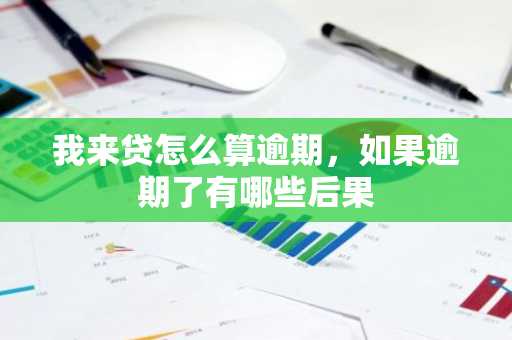 我来贷怎么算逾期，如果逾期了有哪些后果