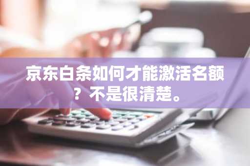 京东白条如何才能激活名额？不是很清楚。