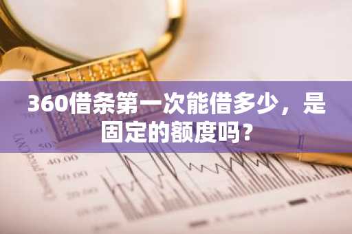 360借条第一次能借多少，是固定的额度吗？