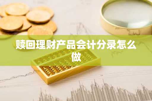 赎回理财产品会计分录怎么做