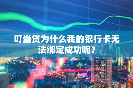 叮当贷为什么我的银行卡无法绑定成功呢？