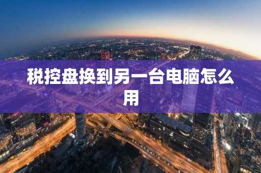 税控盘换到另一台电脑怎么用