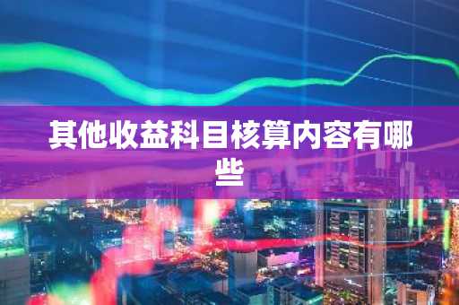 其他收益科目核算内容有哪些