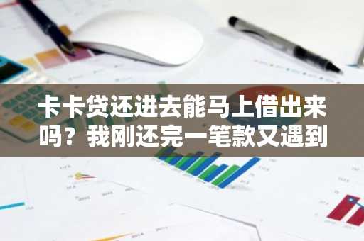 卡卡贷还进去能马上借出来吗？我刚还完一笔款又遇到急事了。