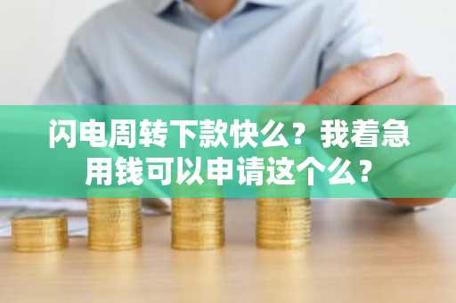 闪电周转下款快么？我着急用钱可以申请这个么？