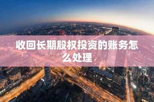 收回长期股权投资的账务怎么处理