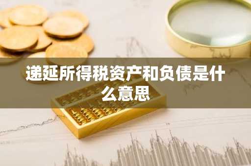 递延所得税资产和负债是什么意思