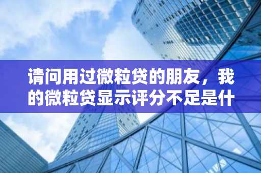 请问用过微粒贷的朋友，我的微粒贷显示评分不足是什么原因，该怎么办？
