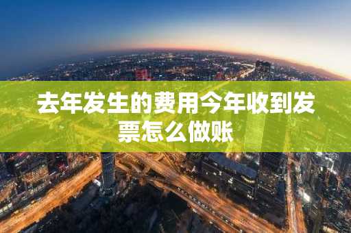去年发生的费用今年收到发票怎么做账