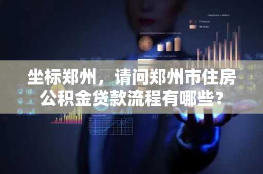 坐标郑州，请问郑州市住房公积金贷款流程有哪些？
