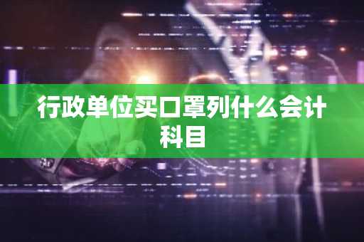 行政单位买口罩列什么会计科目