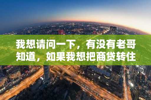 我想请问一下，有没有老哥知道，如果我想把商贷转住房公积金贷款需要满足的条件是什么？