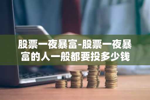 股票一夜暴富-股票一夜暴富的人一般都要投多少钱