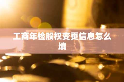 工商年检股权变更信息怎么填