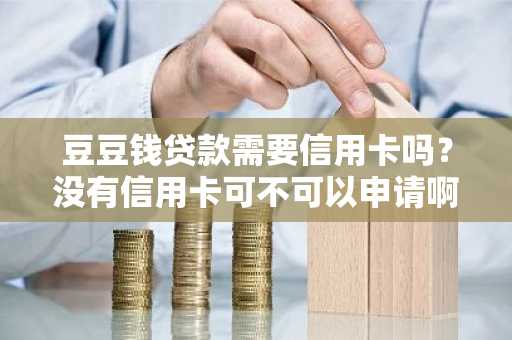 豆豆钱贷款需要信用卡吗？没有信用卡可不可以申请啊？