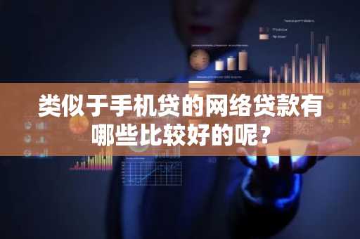 类似于手机贷的网络贷款有哪些比较好的呢？