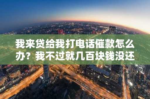 我来贷给我打电话催款怎么办？我不过就几百块钱没还，至于么。