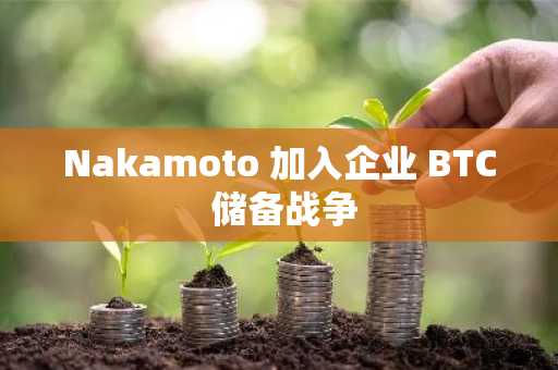 Nakamoto 加入企业 BTC 储备战争