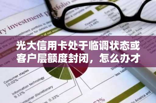 光大信用卡处于临调状态或客户层额度封闭，怎么办才能恢复？