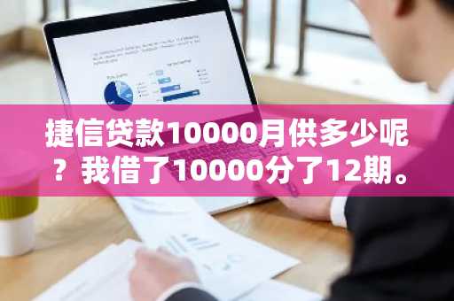 捷信贷款10000月供多少呢？我借了10000分了12期。