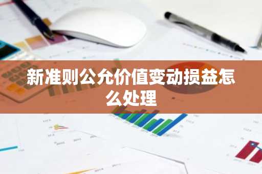 新准则公允价值变动损益怎么处理