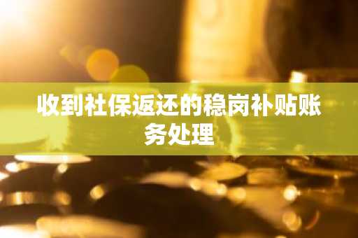 收到社保返还的稳岗补贴账务处理