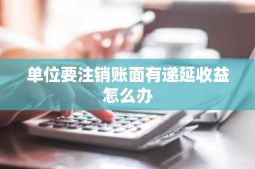 单位要注销账面有递延收益怎么办
