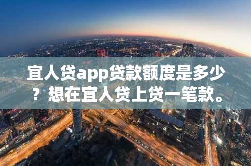 宜人贷app贷款额度是多少？想在宜人贷上贷一笔款。