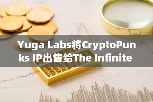 Yuga Labs将CryptoPunks IP出售给The Infinite Node Foundation