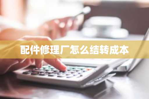 配件修理厂怎么结转成本