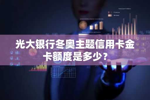 光大银行冬奥主题信用卡金卡额度是多少？