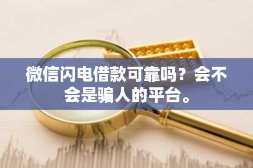 微信闪电借款可靠吗？会不会是骗人的平台。
