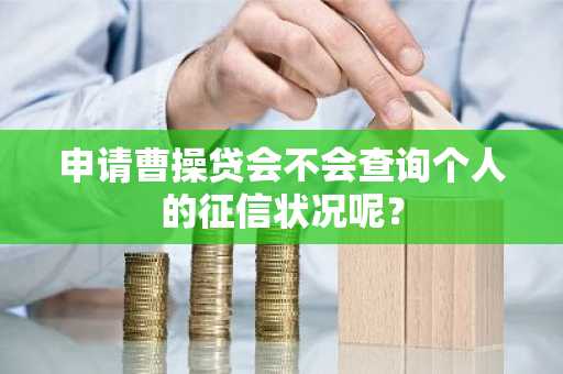 申请曹操贷会不会查询个人的征信状况呢？