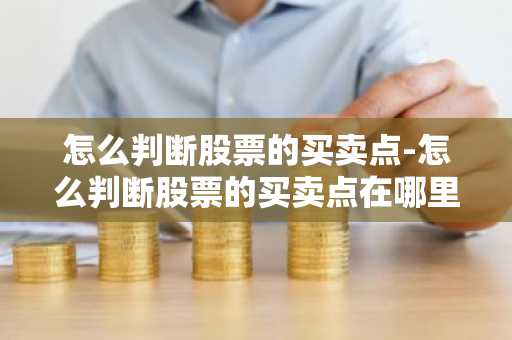 怎么判断股票的买卖点-怎么判断股票的买卖点在哪里