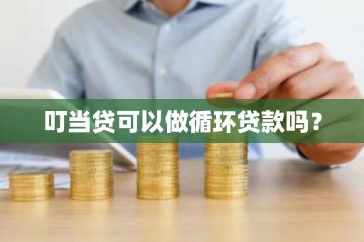 叮当贷可以做循环贷款吗？