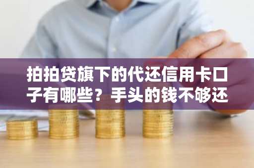 拍拍贷旗下的代还信用卡口子有哪些？手头的钱不够还信用卡欠款了。