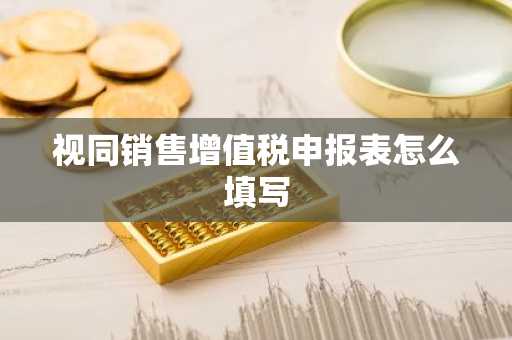 视同销售增值税申报表怎么填写