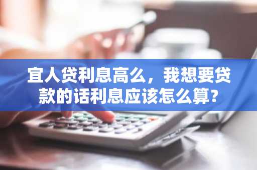 宜人贷利息高么，我想要贷款的话利息应该怎么算？