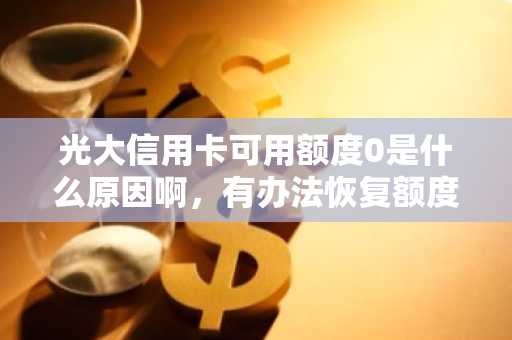 光大信用卡可用额度0是什么原因啊，有办法恢复额度吗？