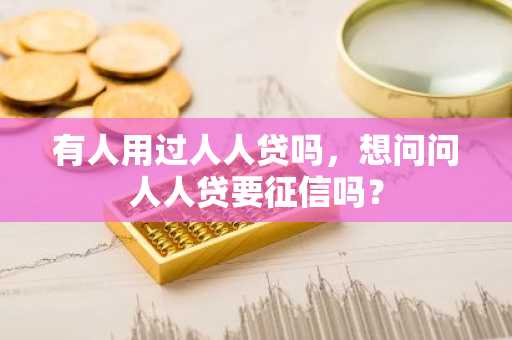 有人用过人人贷吗，想问问人人贷要征信吗？