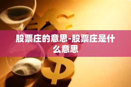 股票庄的意思-股票庄是什么意思
