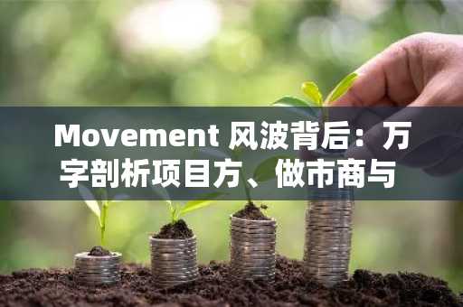 Movement 风波背后：万字剖析项目方、做市商与 VC 的博弈与破局