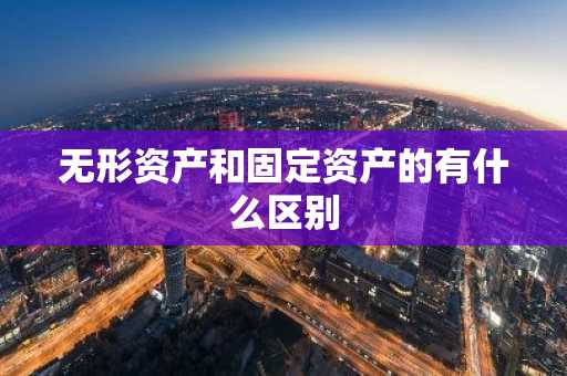 无形资产和固定资产的有什么区别