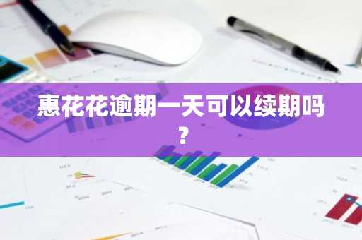 惠花花逾期一天可以续期吗？