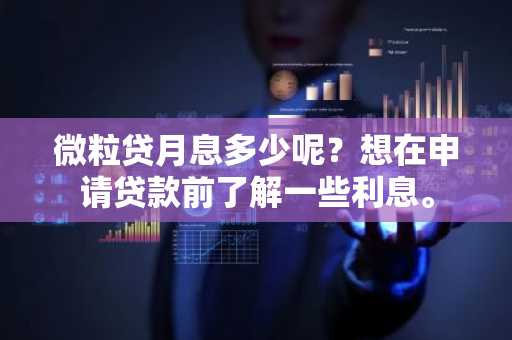 微粒贷月息多少呢？想在申请贷款前了解一些利息。