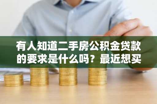 有人知道二手房公积金贷款的要求是什么吗？最近想买个二手房。